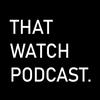 undefined That Watch Podcast