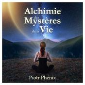 Podcast Alchimie des Mystères de la Vie - Piotr Phénix