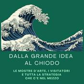 Podcast DALLA GRANDE IDEA AL CHIODO - Le mostre d’arte, i visitatori e tutta la strategia che c’è nel mezzo