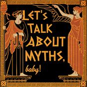 Podcast Let's Talk About Myths, Baby! Greek & Roman Mythology Retold