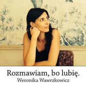 Podcast Rozmawiam, bo lubię. Weronika Wawrzkowicz