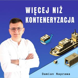 Słuchaj Więcej Niż Konteneryzacja (Docker, Kubernetes) – Damian Naprawa w aplikacji